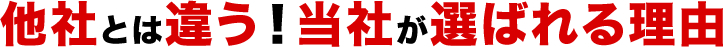 他社とは違う！当社が選ばれる理由